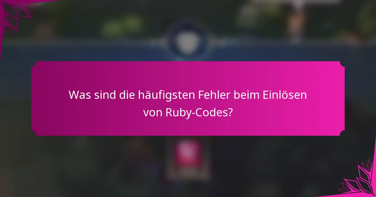 Was sind die häufigsten Fehler beim Einlösen von Ruby-Codes?