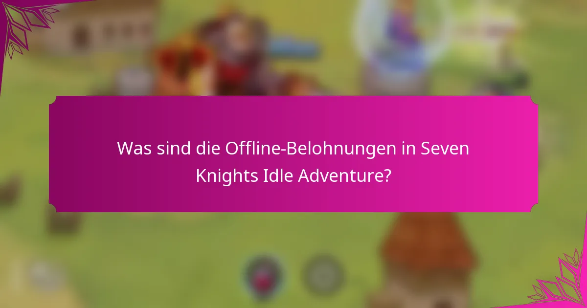 Was sind die Offline-Belohnungen in Seven Knights Idle Adventure?