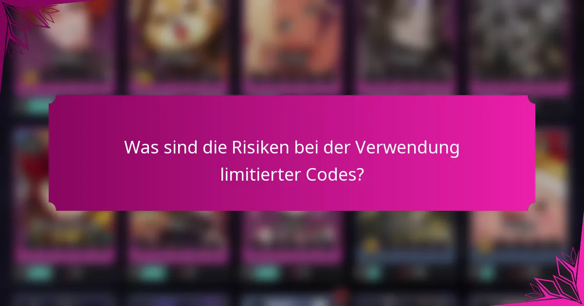 Was sind die Risiken bei der Verwendung limitierter Codes?