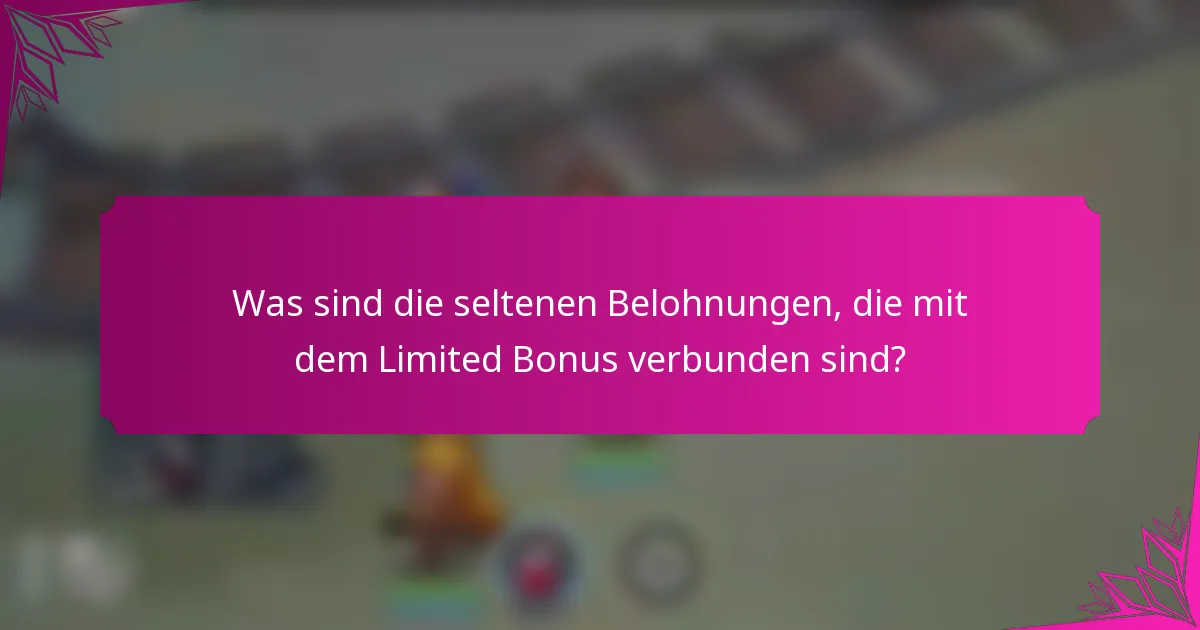 Was sind die seltenen Belohnungen, die mit dem Limited Bonus verbunden sind?