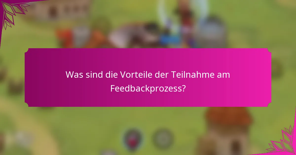 Was sind die Vorteile der Teilnahme am Feedbackprozess?