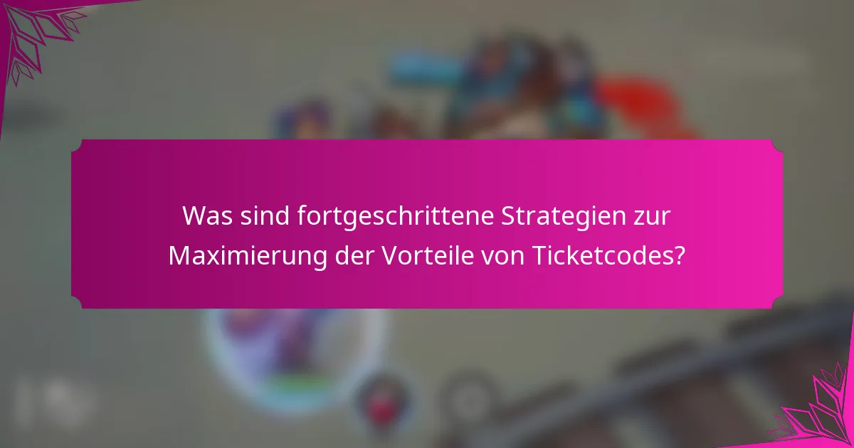 Was sind fortgeschrittene Strategien zur Maximierung der Vorteile von Ticketcodes?