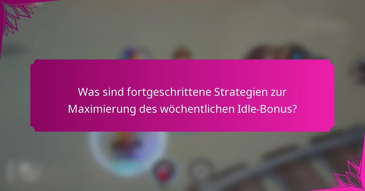 Was sind fortgeschrittene Strategien zur Maximierung des wöchentlichen Idle-Bonus?