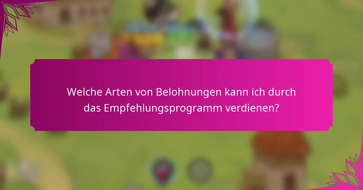 Welche Arten von Belohnungen kann ich durch das Empfehlungsprogramm verdienen?