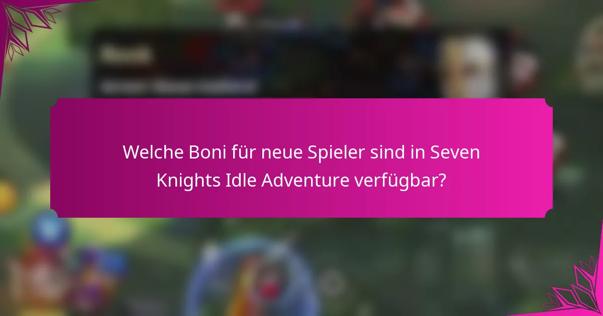 Welche Boni für neue Spieler sind in Seven Knights Idle Adventure verfügbar?