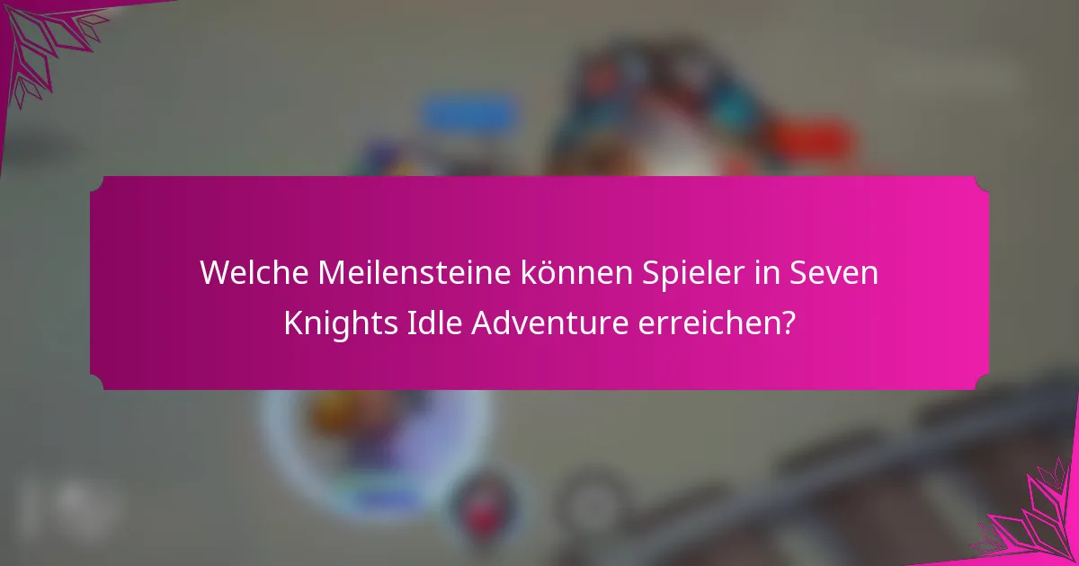 Welche Meilensteine können Spieler in Seven Knights Idle Adventure erreichen?