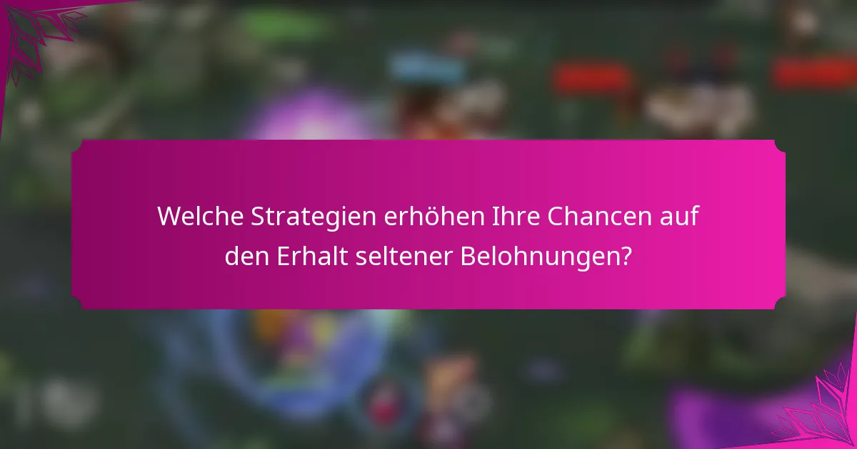 Welche Strategien erhöhen Ihre Chancen auf den Erhalt seltener Belohnungen?