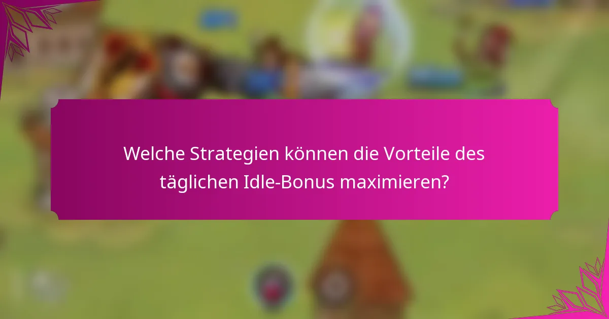 Welche Strategien können die Vorteile des täglichen Idle-Bonus maximieren?