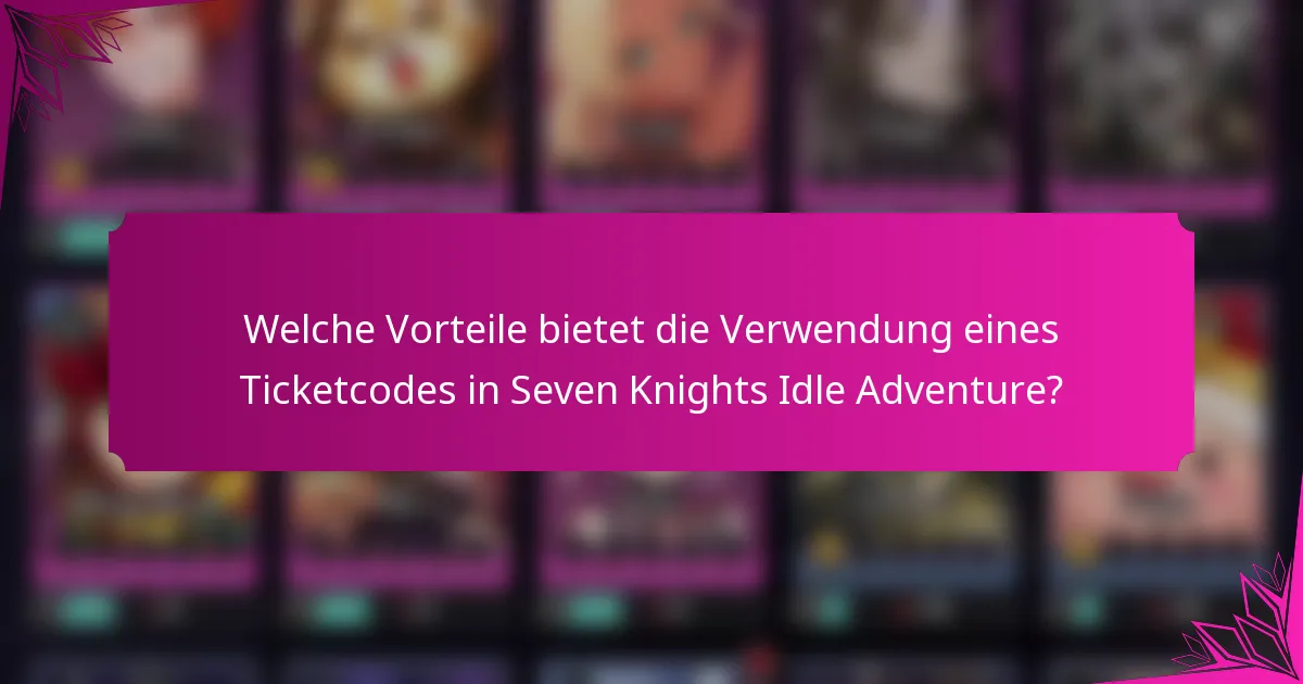 Welche Vorteile bietet die Verwendung eines Ticketcodes in Seven Knights Idle Adventure?
