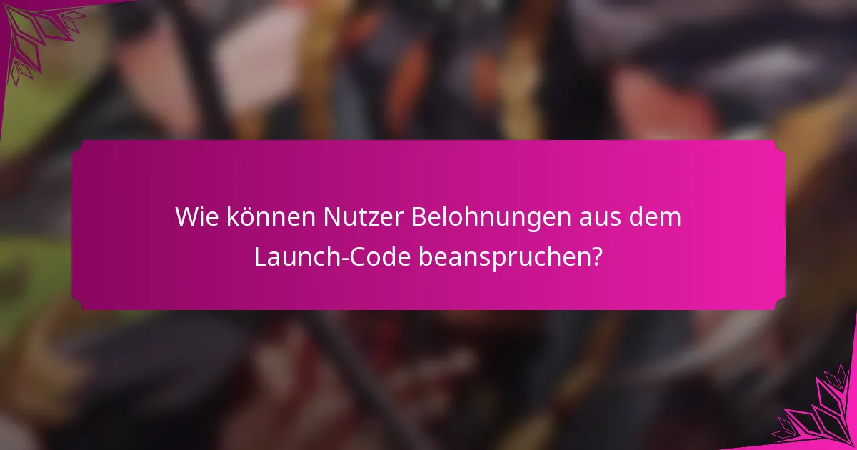 Wie können Nutzer Belohnungen aus dem Launch-Code beanspruchen?