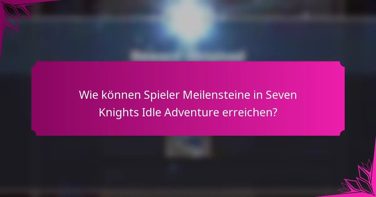 Wie können Spieler Meilensteine in Seven Knights Idle Adventure erreichen?