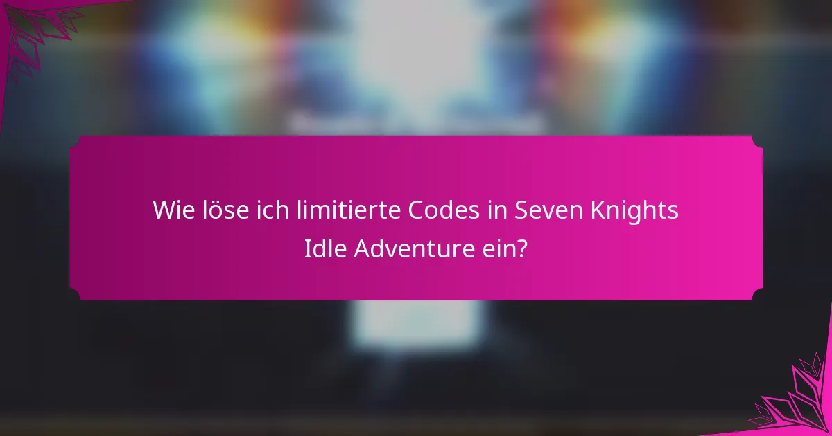 Wie löse ich limitierte Codes in Seven Knights Idle Adventure ein?