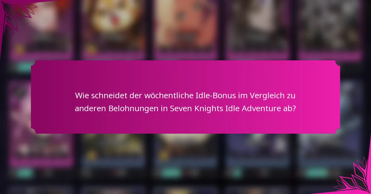 Wie schneidet der wöchentliche Idle-Bonus im Vergleich zu anderen Belohnungen in Seven Knights Idle Adventure ab?