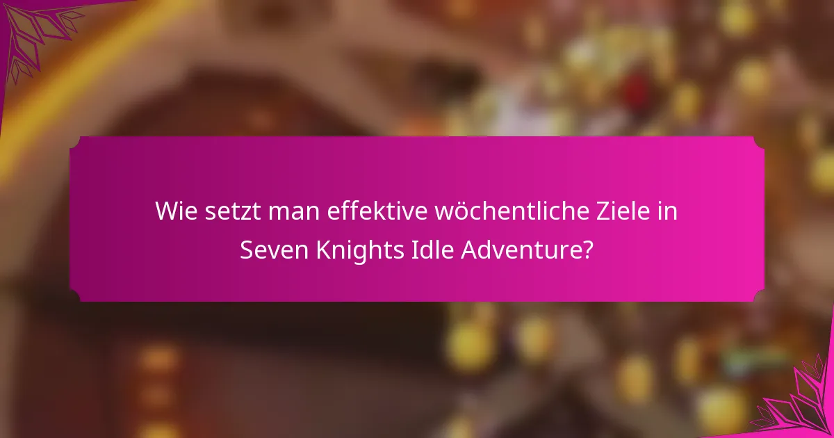 Wie setzt man effektive wöchentliche Ziele in Seven Knights Idle Adventure?