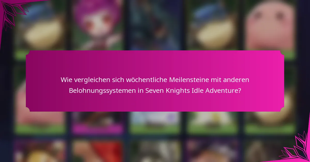 Wie vergleichen sich wöchentliche Meilensteine mit anderen Belohnungssystemen in Seven Knights Idle Adventure?